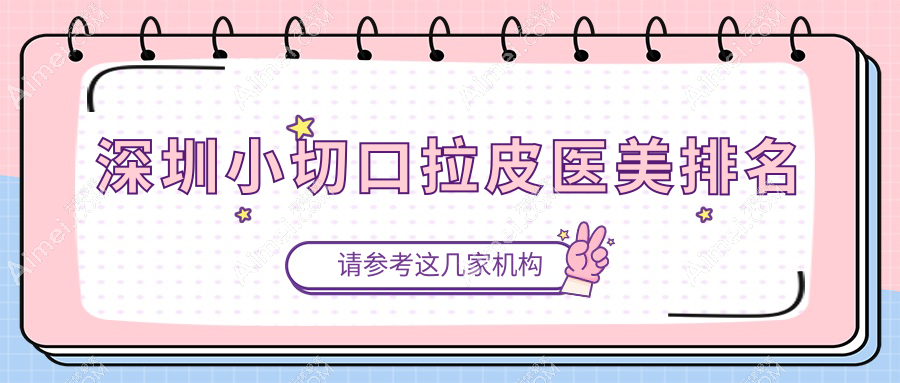 深圳小切口拉皮哪家强？八大处医疗美容医院与鹏程整形医院领衔前十名推荐
