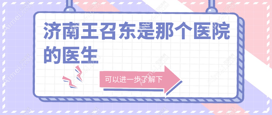 济南王召东是那个医院的医生?2025年坐诊济南丽合|周一周三出诊|专注鼻眼修复及面部年轻化