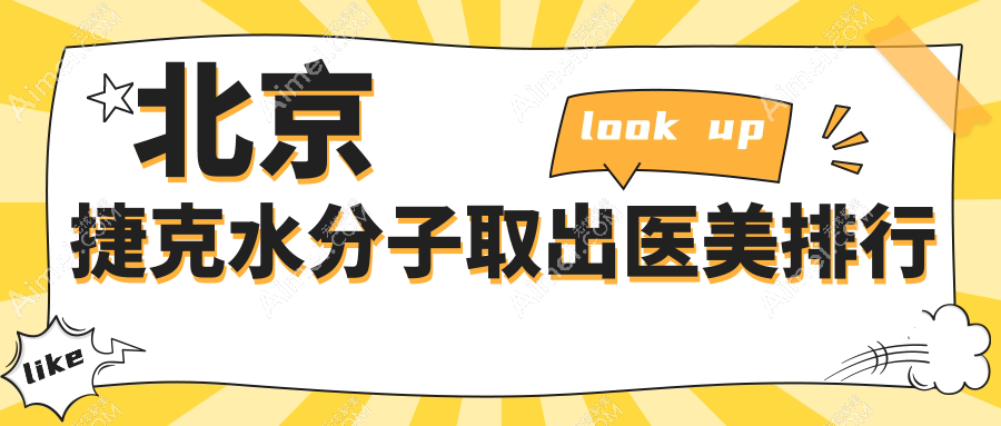 北京捷克水分子取出医美效果哪家强?排名前五医院30000元起详细对比