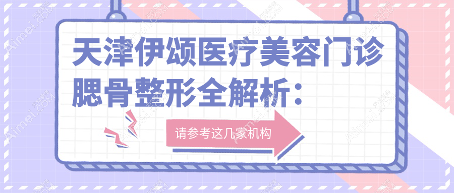 天津伊颂医疗美容门诊腮骨整形全解析:收费标准大揭秘,美出新高度