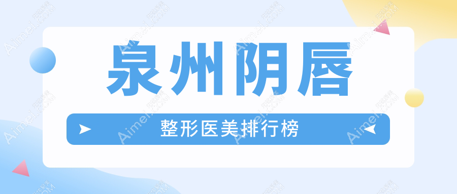 泉州小姐姐们看过来!阴唇整形哪家强?丰泽亿星、海峡医美、西华整形、弗丽嘉、欧菲、亿星整形、美莱、丰泽东大,谁是你心中的TOP选择?