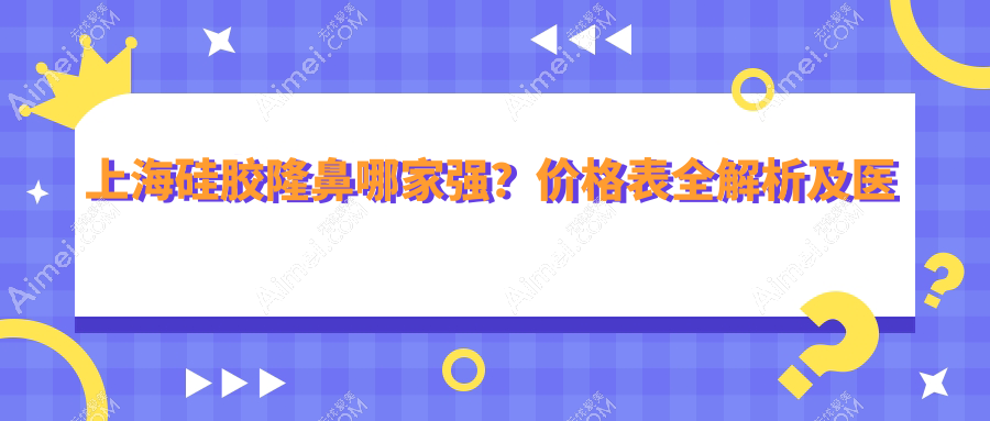 上海硅胶隆鼻哪家强?价格表全解析及医院地址指南