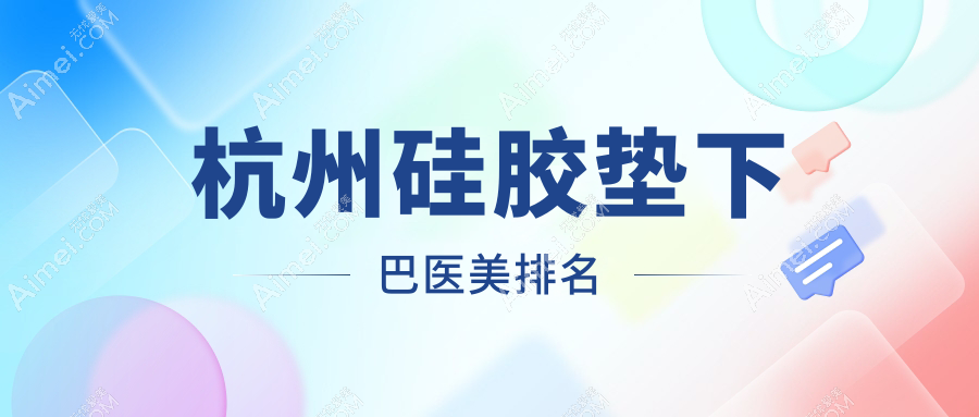 杭州硅胶垫下巴哪家强？浙江10大医美机构排名全解析，总有一款适合你