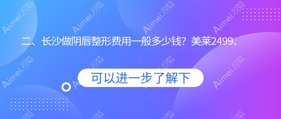 二、长沙做阴唇整形费用一般多少钱?美莱2499、艺星2799、一美3568