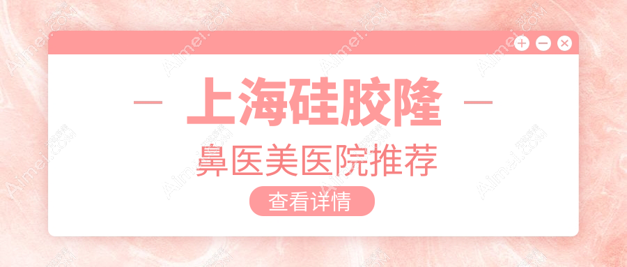 上海硅胶隆鼻哪家强?价格表全解析及医院地址指南