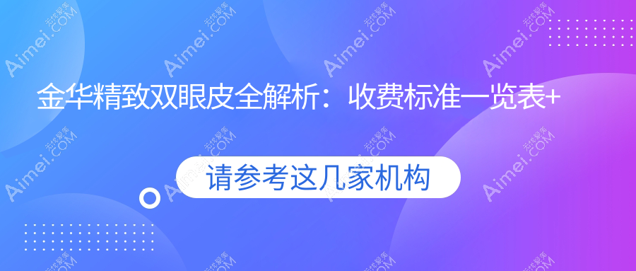 金华精致双眼皮全解析:收费标准一览表+医院地址速查指南