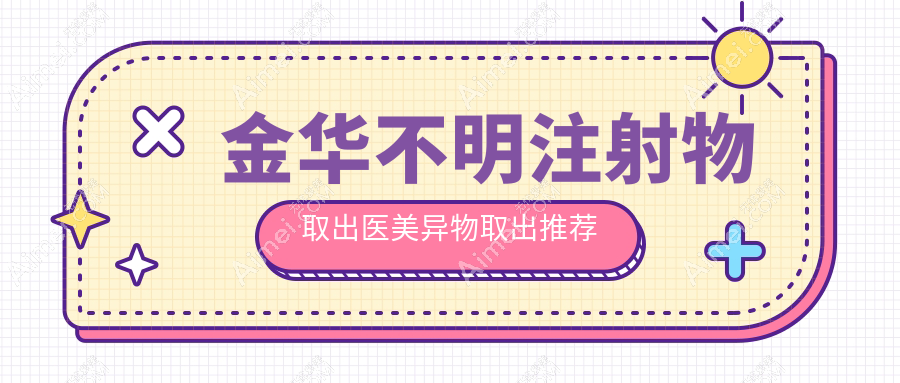 金华不明注射物取出医美异物取出推荐