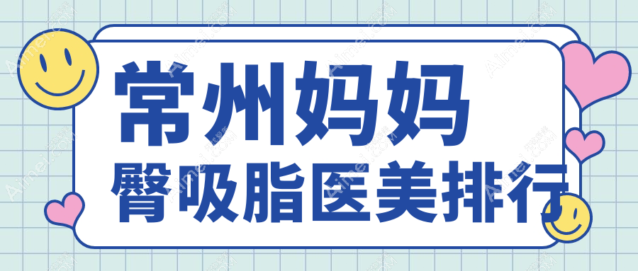 常州妈妈臀吸脂哪家强?江苏常州柏美、广化、曙光、博美瑞致美、友谊、美贝尔、施尔美、多美(原博仕)医美机构大起底