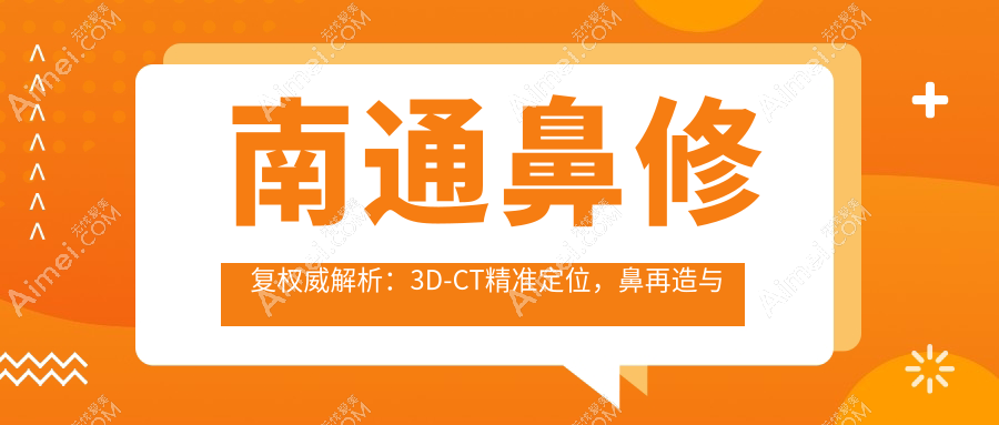 南通鼻修复权威解析:3D-CT精准定位,鼻再造与鹰钩鼻矫正价格全解密