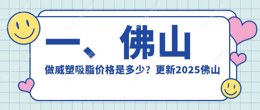 佛山威塑吸脂全攻略:价格表+医院地址一手掌握,美出新高度!