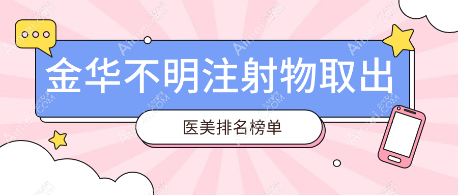 金华医美哪家强?浙江义乌连天美&芭莎门诊部带你揭秘不明注射物取出全攻略,排名全公开!