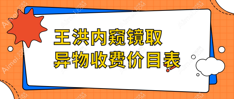 王洪内窥镜取异物收费价目表