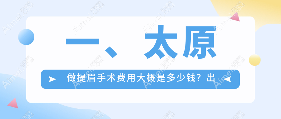太原提眉手术价格揭秘:祛黑眼圈2000元起,切眉3000元,包眼角修复3500元,速来围观!