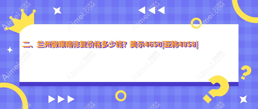 二、兰州做眼睛修复价格多少钱?美示4650|亚韩4858|爱美尔4198