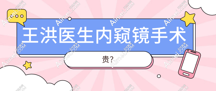 王洪医生内窥镜手术贵?