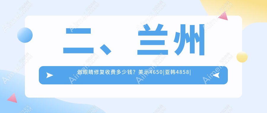 二、兰州做眼睛修复收费多少钱?美示4650|亚韩4858|爱美尔4198