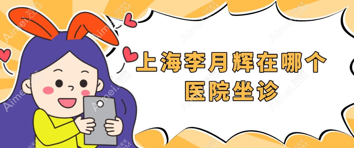 上海李月辉在哪个医院?2025李月辉坐诊医院/出诊时间/预约挂号/价格表一览,锁定上海李月辉+真爱女子医院