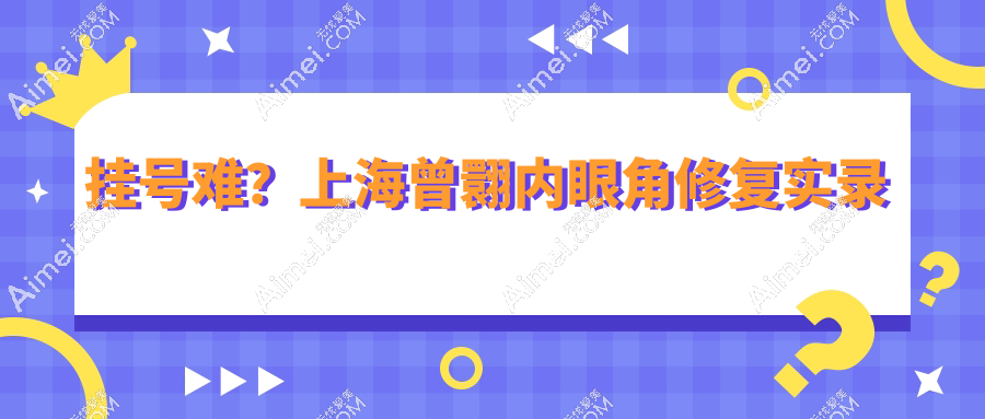 挂号难?上海曾翾内眼角修复实录:回包技术拯救失败眼角,术后成效图惊艳曝光