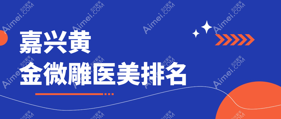 嘉兴黄金微雕哪家强?海宁维多利亚VS嘉兴曙光整形美容医院等五强争霸赛