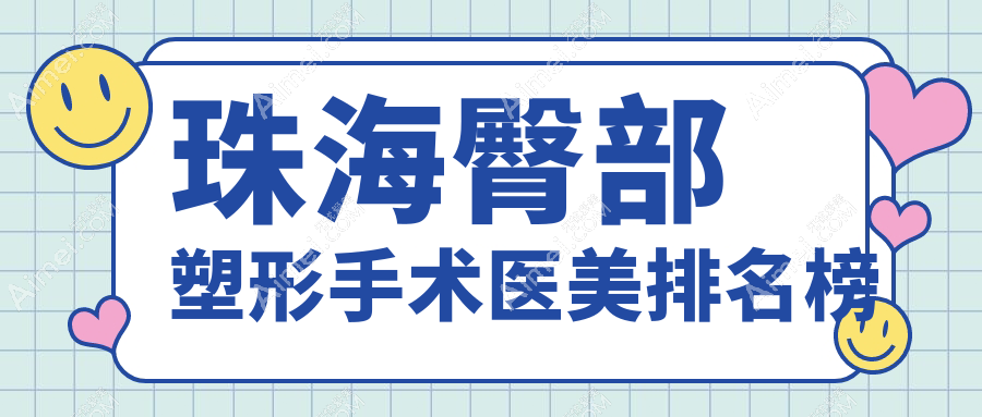 珠海十大臀部塑形专家推荐:如花医疗美容门诊领衔,欣悦、科思美等九大机构紧随其后