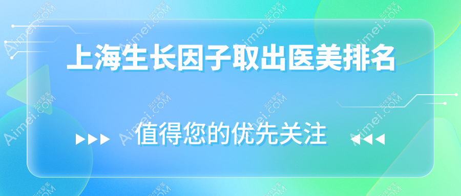 上海生长因子取出哪家强?口碑医院推荐及5000元项目价格揭秘