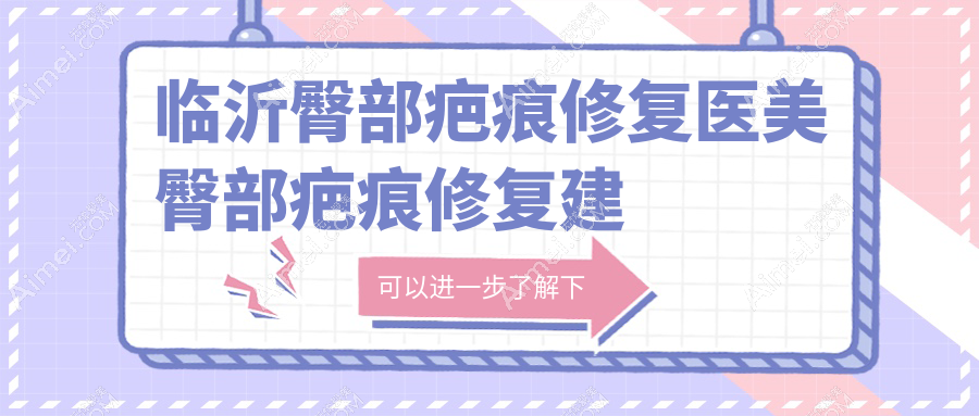 临沂臀部疤痕修复医美臀部疤痕修复建议