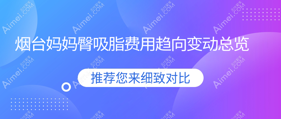 烟台妈妈臀吸脂费用趋向变动总览