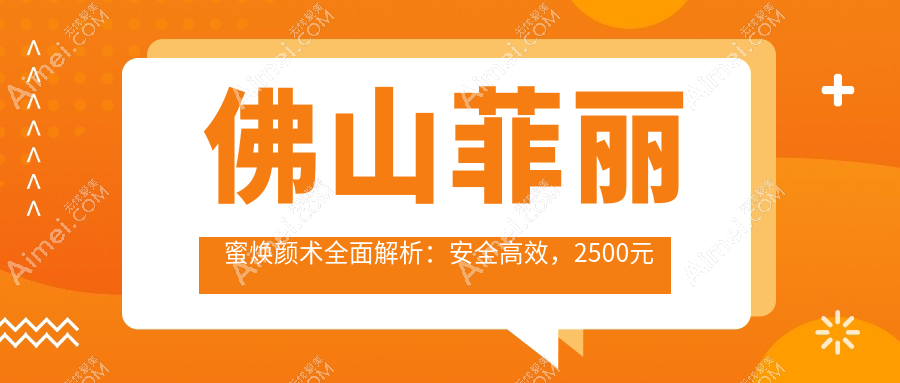 佛山菲丽蜜焕颜术全面解析:安全高效,2500元起享青春之美