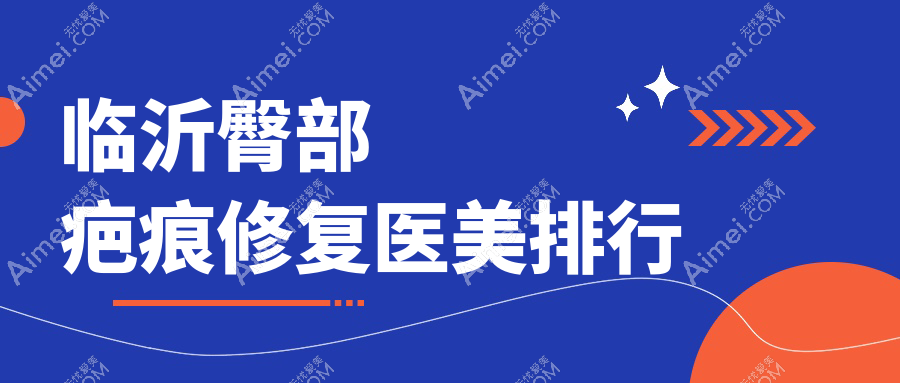 临沂五大臀部疤痕修复医院推荐,超全价格表&医院地址一手掌握