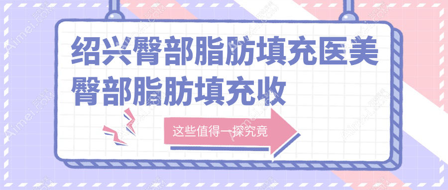 绍兴臀部脂肪填充医美臀部脂肪填充收费表
