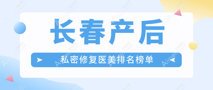 长春产后私密修复哪家强?韩尔医疗美容门诊部 vs 铭医整形美容医院 vs 悦美汇整形解析
