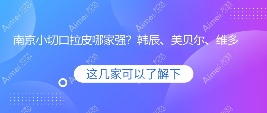 南京小切口拉皮哪家强?韩辰、美贝尔、维多利亚、鼻祖、康美、韩辰整形、美伊成、美婳、灵美东方、家和医院收费标准大揭秘