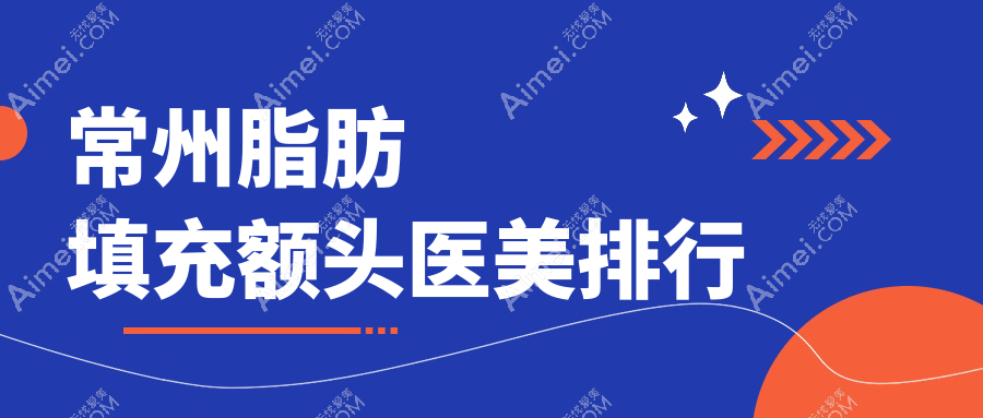 常州脂肪填充额头哪家强?前10医美医院大盘点及价格表揭秘