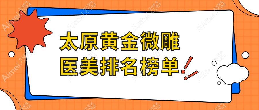 太原黄金微雕前十强医美机构推荐,黄金微雕仅需5000元起