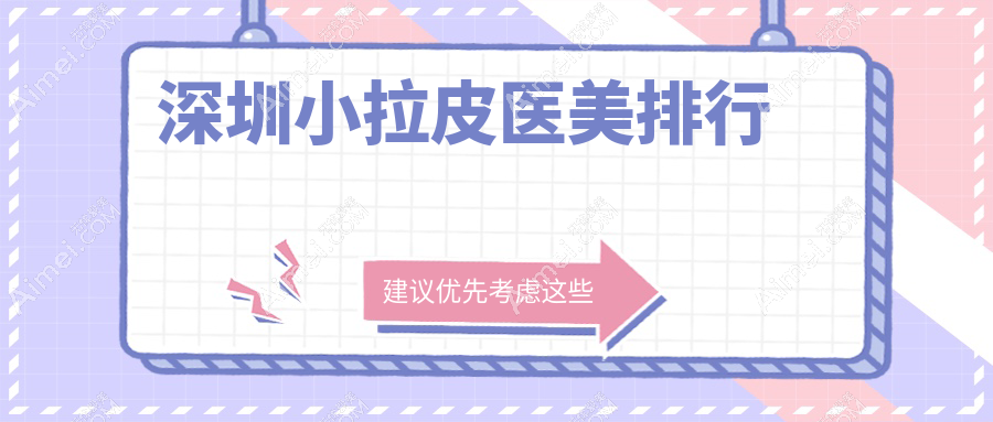 深圳小拉皮医美哪家强?排名前五医院揭晓,小拉皮仅需10000元起