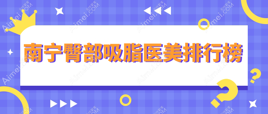 南宁十大臀部吸脂权威医院推荐,详细价格表助您轻松选择