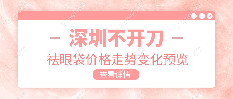 深圳不开刀祛眼袋价格走势变化预览