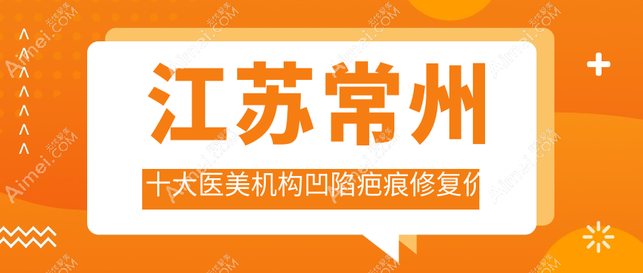江苏常州十大医美机构凹陷疤痕修复价格大揭秘:广化门诊部、柏美轻医美、友谊整形、美贝尔、曙光、博美瑞致美、施尔美、多美(原博仕)哪家更合适你?