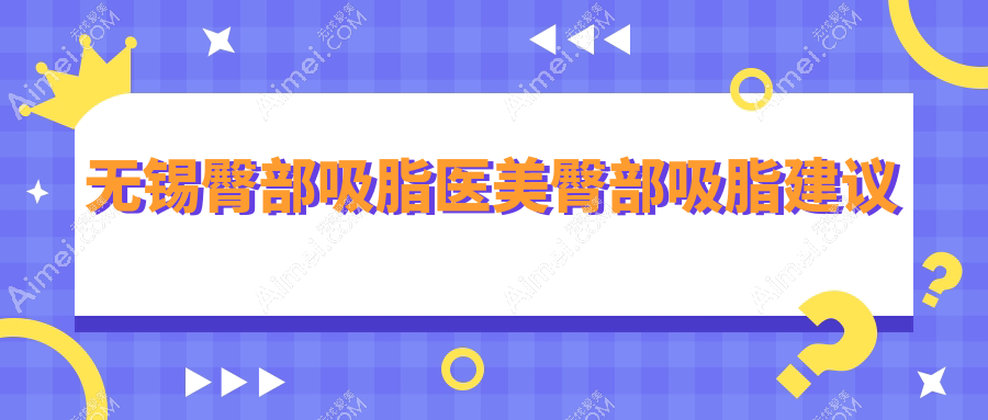 无锡臀部吸脂医美臀部吸脂建议