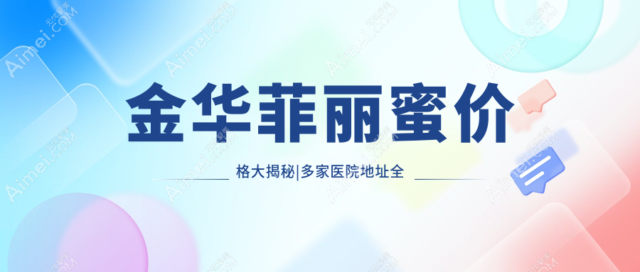 金华菲丽蜜价格大揭秘|多家医院地址全攻略|美丽无需等待