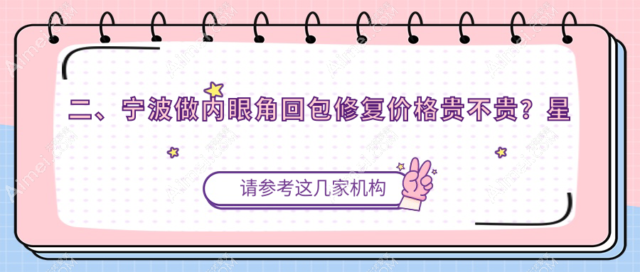 二、宁波做内眼角回包修复价格贵不贵?星范10288|建国医美9660|美莱9280
