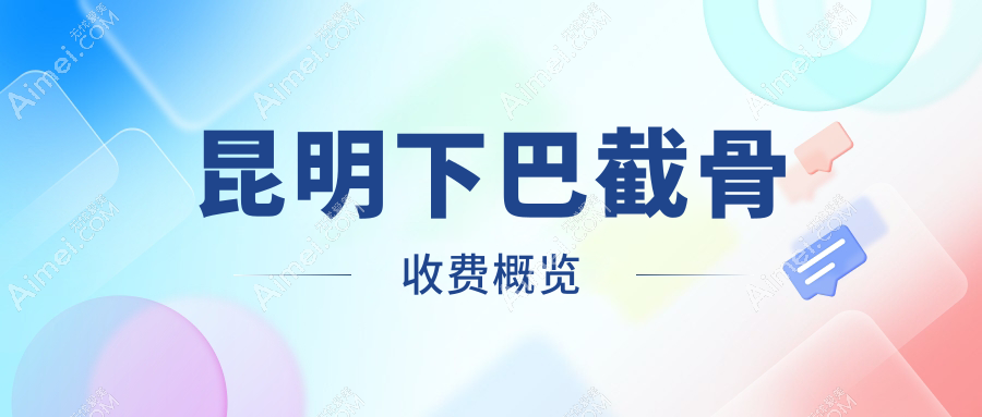 昆明下巴截骨整形哪里好?超全价格表+医院地址推荐,美丽无忧选这里