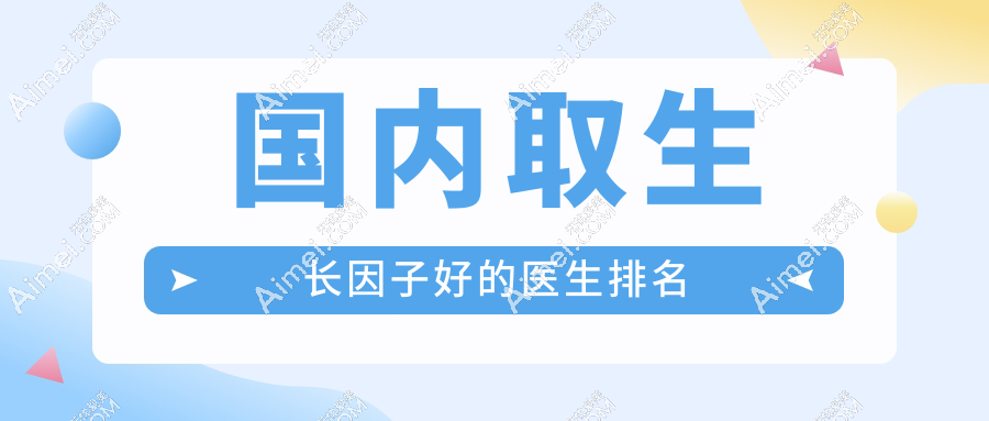 国内取生长因子好的医生排名 国内取生长因子好的医生排名