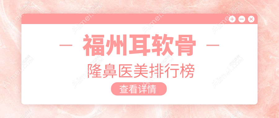 福州耳软骨隆鼻哪家强?美贝尔整形与名韩医疗美容门诊部实力对决指南