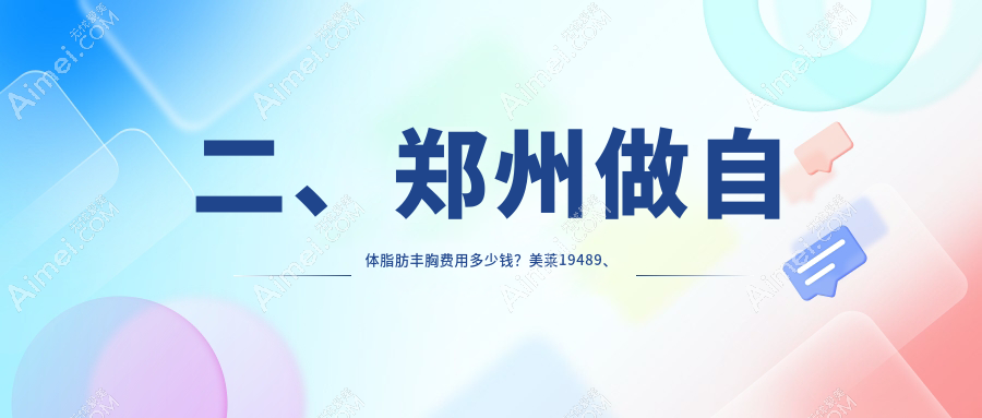二、郑州做自体脂肪丰胸费用多少钱?美莱19489、芳艺16788、一美丽人23460