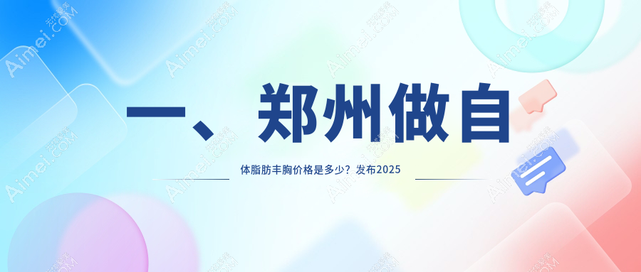 郑州自体脂肪丰胸哪家医院性价比高?河南郑州十大医美机构价格全解析