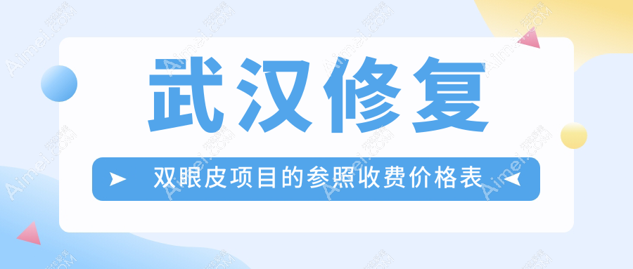 武汉修复双眼皮哪家强?揭秘真实收费价格表及医院地址全攻略
