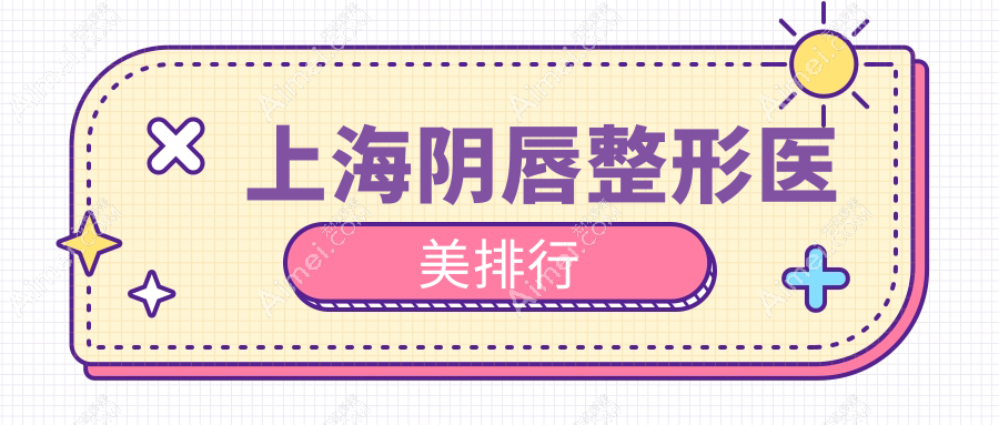 上海女性必看!阴唇整形哪家强?权威医院推荐+最新价格表揭秘