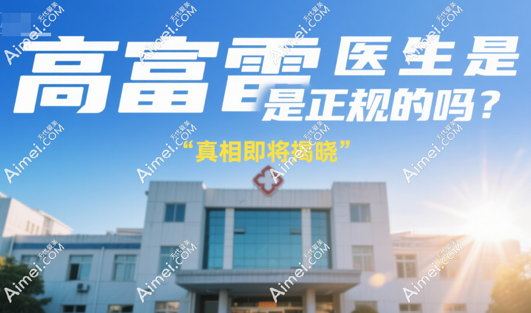 高富雷医生是正规的吗?高富雷17年整形经验,专攻眼鼻手术,价格透明不坑人