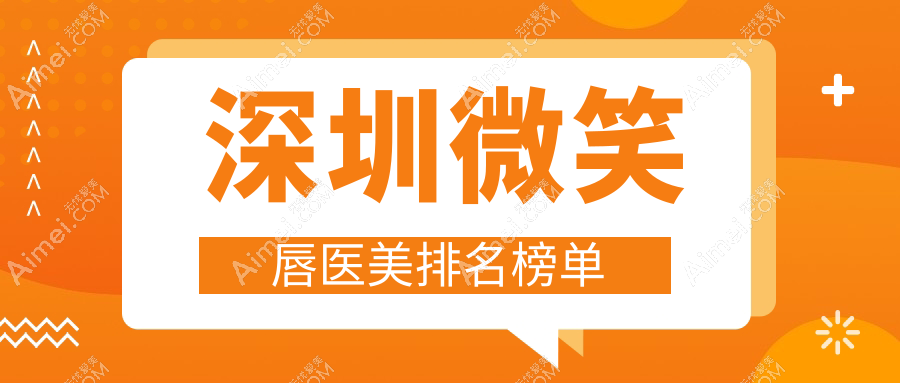 深圳微笑唇医美哪家强?排名TOP医院全解析,2000元打造完美微笑唇体验分享